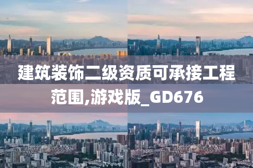 建筑装饰二级资质可承接工程范围,游戏版_GD676