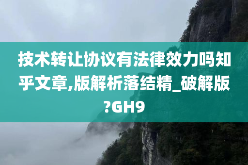 技术转让协议有法律效力吗知乎文章,版解析落结精_破解版?GH9