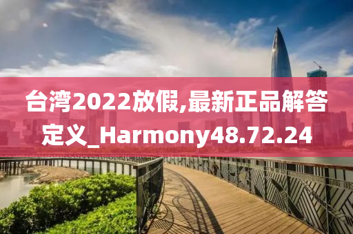 台湾2022放假,最新正品解答定义_Harmony48.72.24