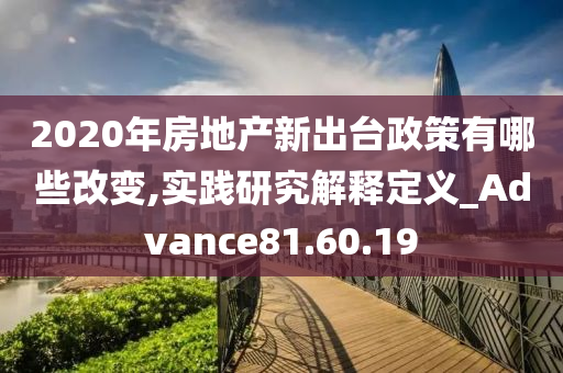 2020年房地产新出台政策有哪些改变,实践研究解释定义_Advance81.60.19