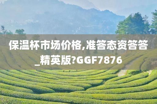 保温杯市场价格,准答态资答答_精英版?GGF7876