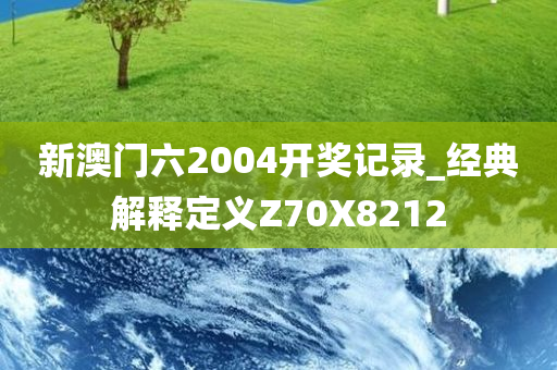 新澳门六2004开奖记录_经典解释定义Z70X8212