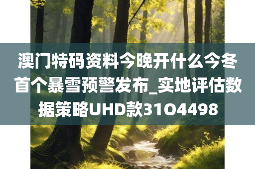 澳门特码资料今晚开什么今冬首个暴雪预警发布_实地评估数据策略UHD款31O4498