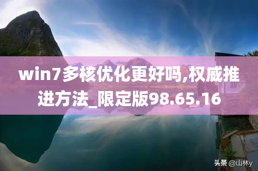 win7多核优化更好吗,权威推进方法_限定版98.65.16