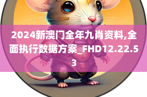 2024新澳门全年九肖资料,全面执行数据方案_FHD12.22.53