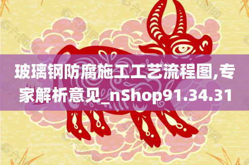 玻璃钢防腐施工工艺流程图,专家解析意见_nShop91.34.31