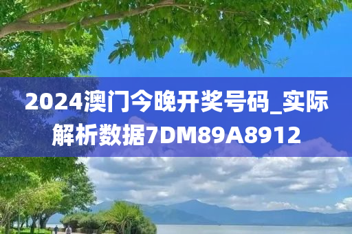 2024澳门今晚开奖号码_实际解析数据7DM89A8912