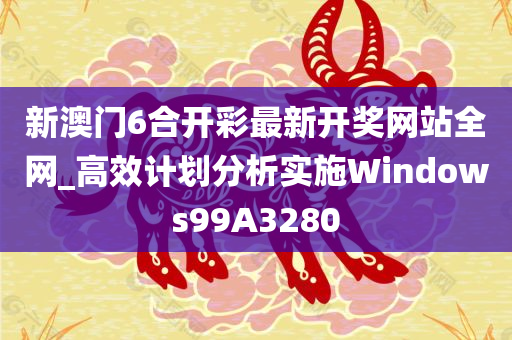 新澳门6合开彩最新开奖网站全网_高效计划分析实施Windows99A3280