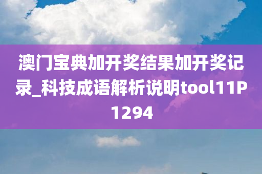 澳门宝典加开奖结果加开奖记录_科技成语解析说明tool11P1294