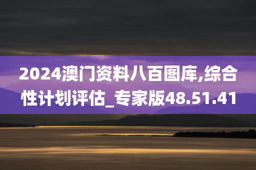 2024澳门资料八百图库,综合性计划评估_专家版48.51.41