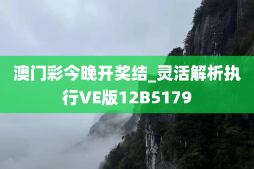 澳门彩今晚开奖结_灵活解析执行VE版12B5179