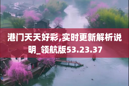 港门天天好彩,实时更新解析说明_领航版53.23.37