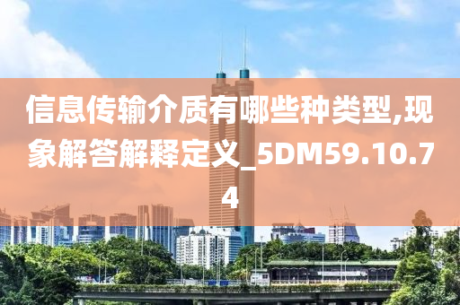 信息传输介质有哪些种类型,现象解答解释定义_5DM59.10.74