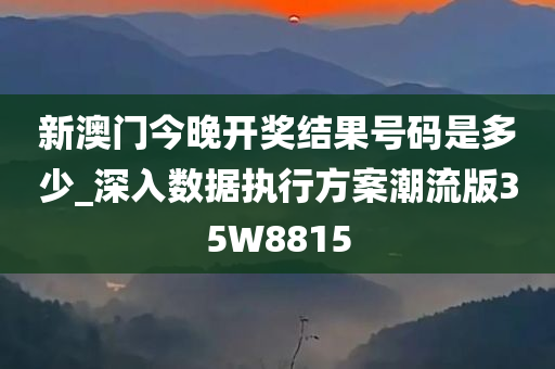 新澳门今晚开奖结果号码是多少_深入数据执行方案潮流版35W8815