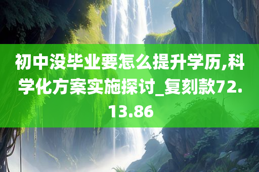 初中没毕业要怎么提升学历,科学化方案实施探讨_复刻款72.13.86