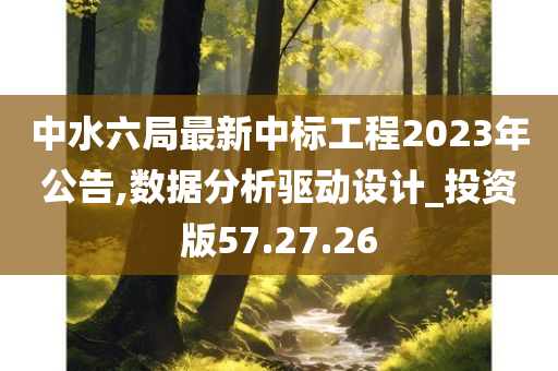 中水六局最新中标工程2023年公告,数据分析驱动设计_投资版57.27.26