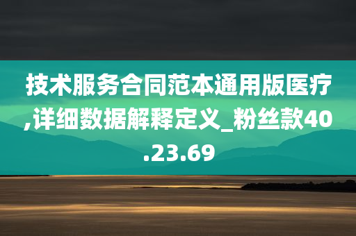 技术服务合同范本通用版医疗,详细数据解释定义_粉丝款40.23.69