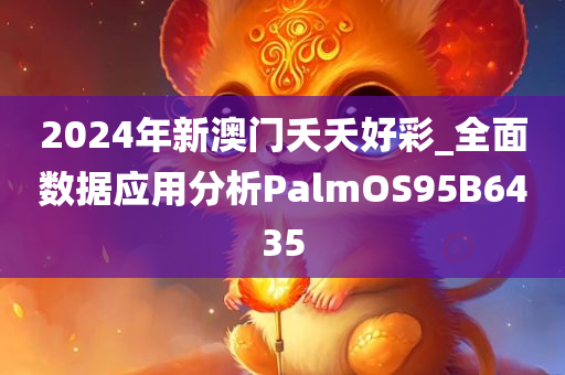 2024年新澳门夭夭好彩_全面数据应用分析PalmOS95B6435