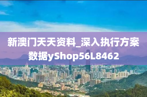 新澳门天天资料_深入执行方案数据yShop56L8462