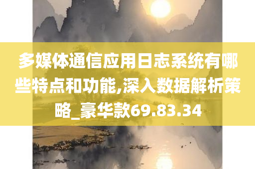 多媒体通信应用日志系统有哪些特点和功能,深入数据解析策略_豪华款69.83.34