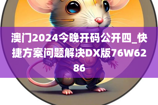 澳门2024今晚开码公开四_快捷方案问题解决DX版76W6286