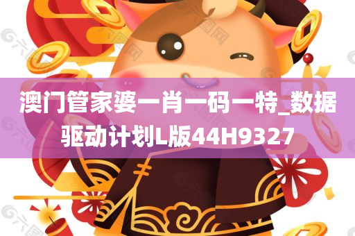 澳门管家婆一肖一码一特_数据驱动计划L版44H9327