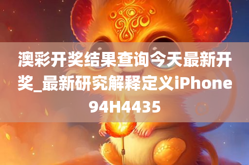 澳彩开奖结果查询今天最新开奖_最新研究解释定义iPhone94H4435