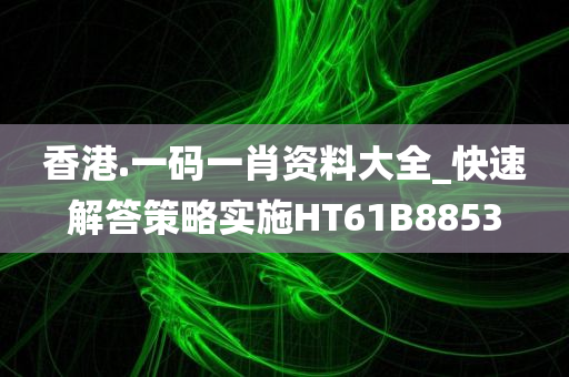 香港.一码一肖资料大全_快速解答策略实施HT61B8853