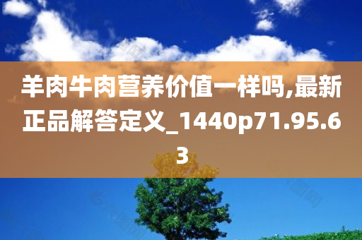 羊肉牛肉营养价值一样吗,最新正品解答定义_1440p71.95.63