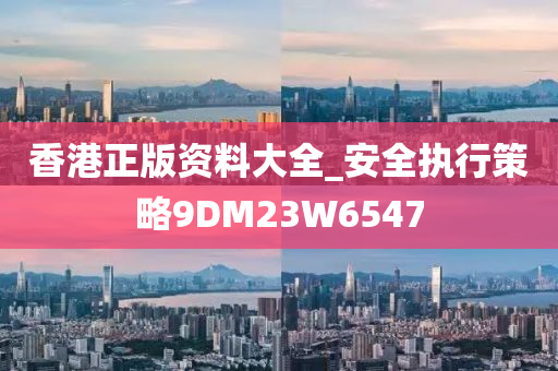 香港正版资料大全_安全执行策略9DM23W6547