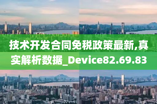 技术开发合同免税政策最新,真实解析数据_Device82.69.83