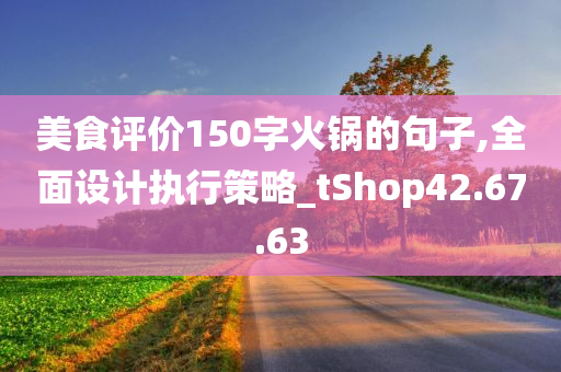 美食评价150字火锅的句子,全面设计执行策略_tShop42.67.63