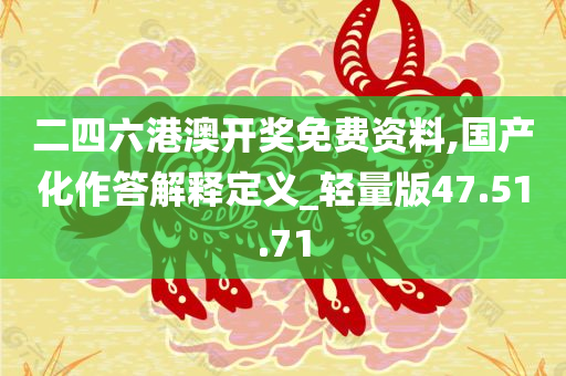 二四六港澳开奖免费资料,国产化作答解释定义_轻量版47.51.71