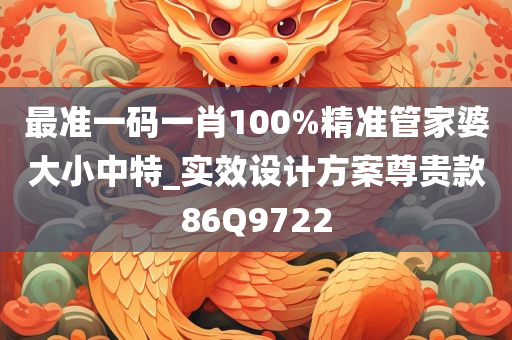 最准一码一肖100%精准管家婆大小中特_实效设计方案尊贵款86Q9722