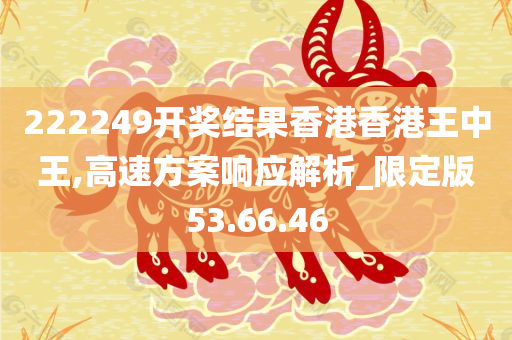 222249开奖结果香港香港王中王,高速方案响应解析_限定版53.66.46