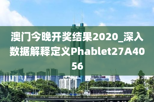 澳门今晚开奖结果2020_深入数据解释定义Phablet27A4056