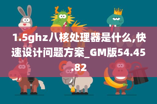 1.5ghz八核处理器是什么,快速设计问题方案_GM版54.45.82