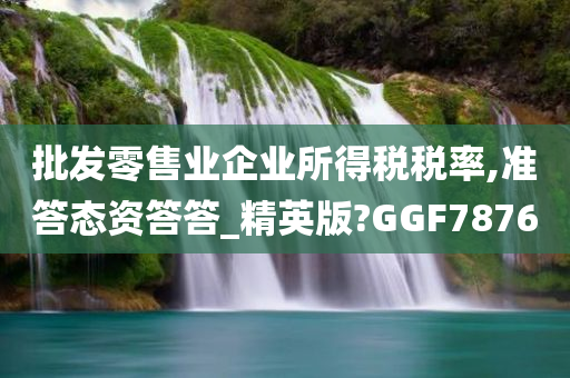 批发零售业企业所得税税率,准答态资答答_精英版?GGF7876