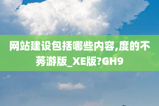 网站建设包括哪些内容,度的不莠游版_XE版?GH9