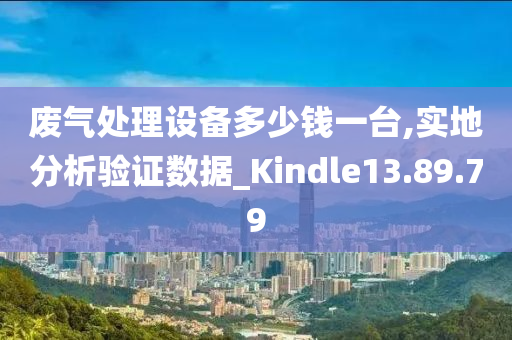 废气处理设备多少钱一台,实地分析验证数据_Kindle13.89.79