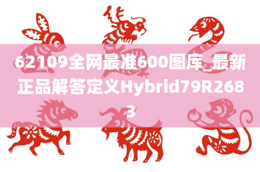 62109全网最准600图库_最新正品解答定义Hybrid79R2683