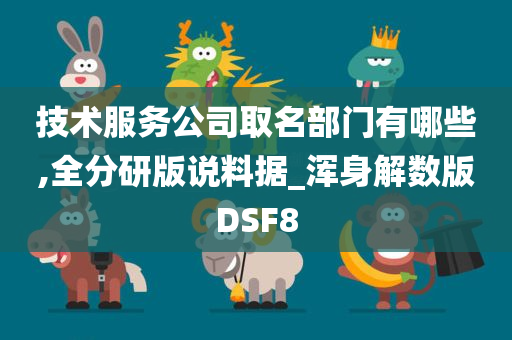 技术服务公司取名部门有哪些,全分研版说料据_浑身解数版DSF8