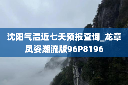 沈阳气温近七天预报查询_龙章凤姿潮流版96P8196