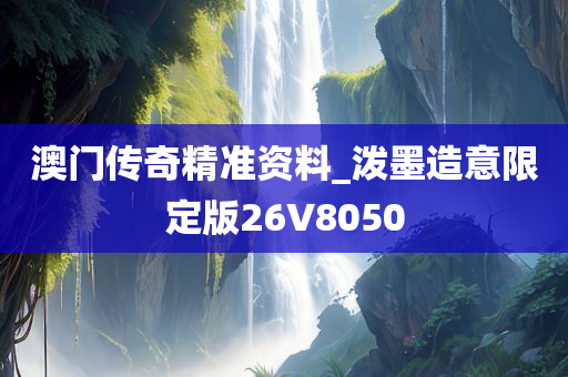 澳门传奇精准资料_泼墨造意限定版26V8050