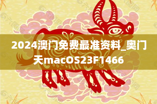 2024澳门免费最准资料_奥门天macOS23F1466