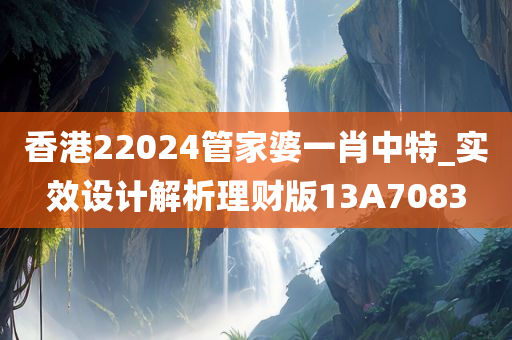 香港22024管家婆一肖中特_实效设计解析理财版13A7083