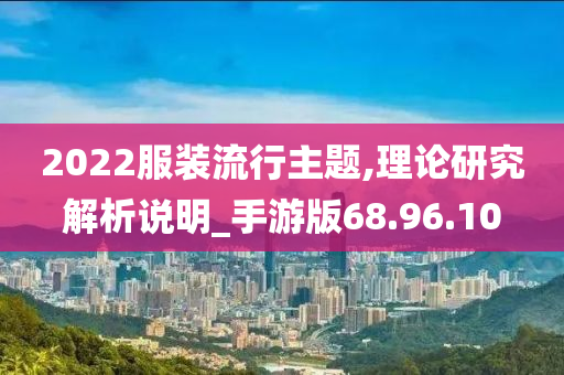 2022服装流行主题,理论研究解析说明_手游版68.96.10