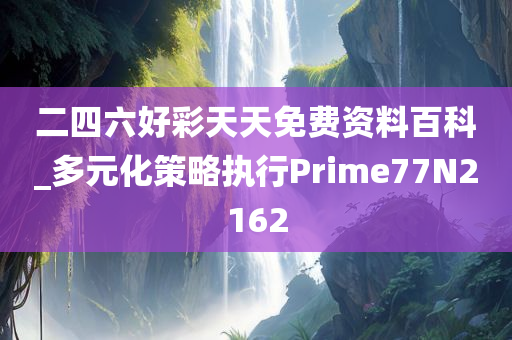 二四六好彩天天免费资料百科_多元化策略执行Prime77N2162