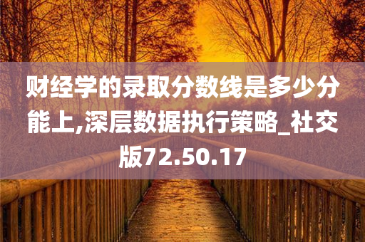 财经学的录取分数线是多少分能上,深层数据执行策略_社交版72.50.17