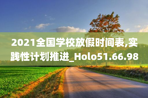 2021全国学校放假时间表,实践性计划推进_Holo51.66.98